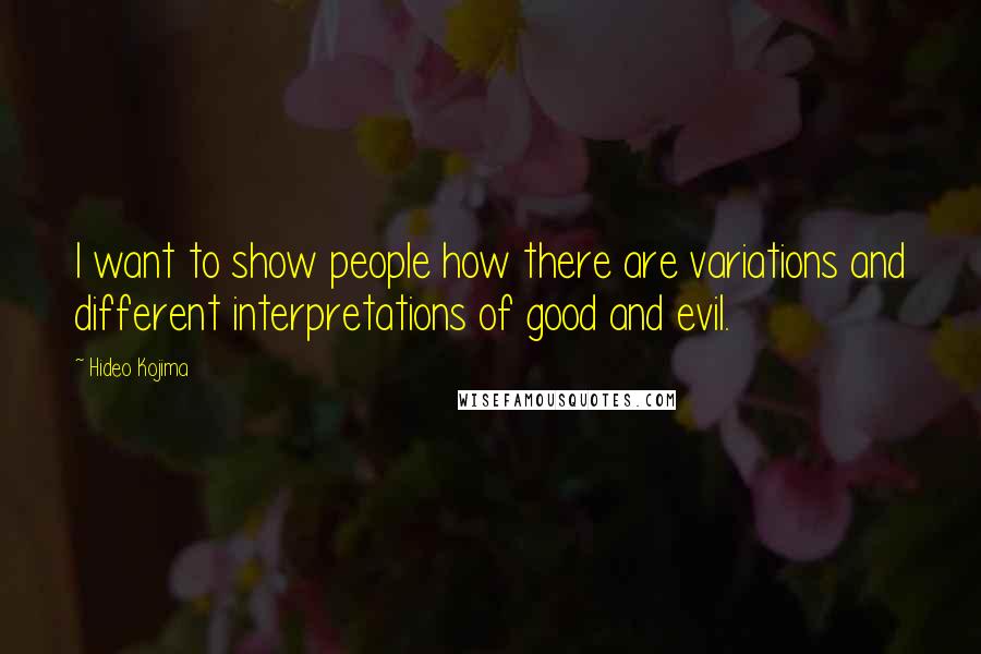 Hideo Kojima Quotes: I want to show people how there are variations and different interpretations of good and evil.