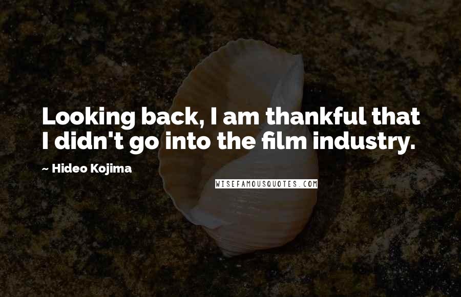 Hideo Kojima Quotes: Looking back, I am thankful that I didn't go into the film industry.