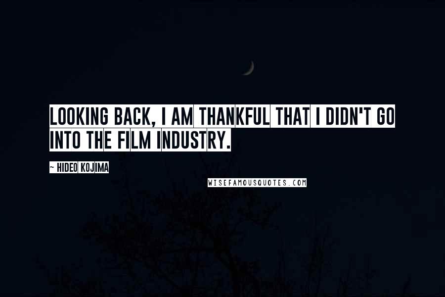 Hideo Kojima Quotes: Looking back, I am thankful that I didn't go into the film industry.