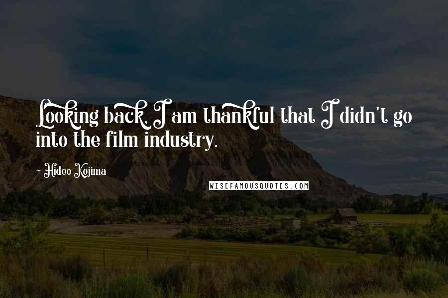 Hideo Kojima Quotes: Looking back, I am thankful that I didn't go into the film industry.