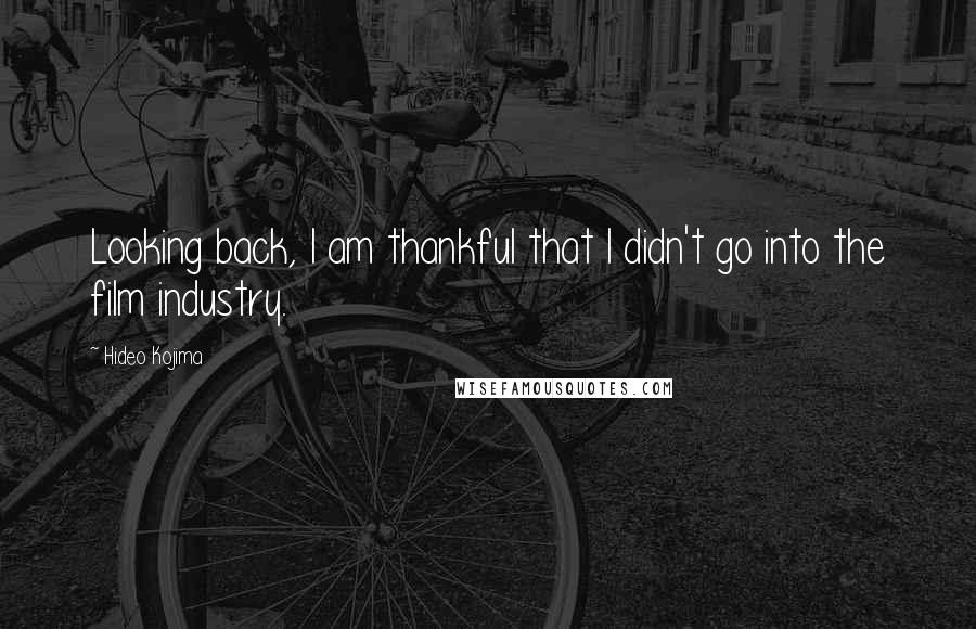 Hideo Kojima Quotes: Looking back, I am thankful that I didn't go into the film industry.