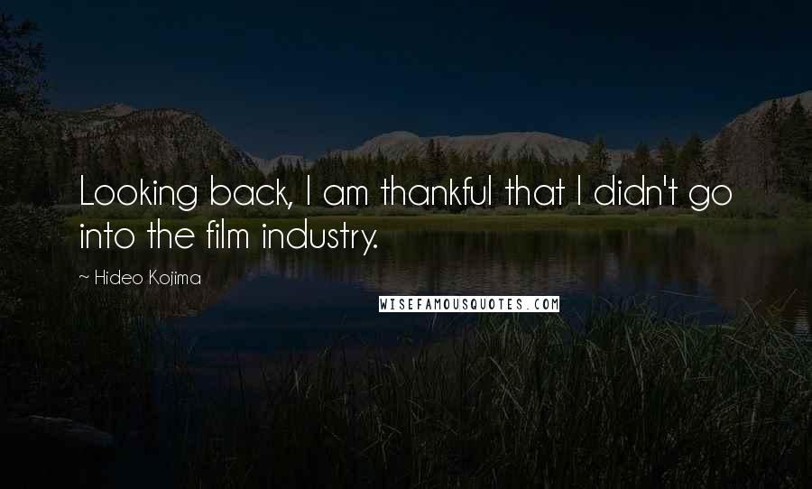 Hideo Kojima Quotes: Looking back, I am thankful that I didn't go into the film industry.