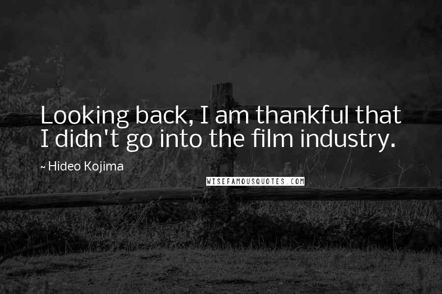 Hideo Kojima Quotes: Looking back, I am thankful that I didn't go into the film industry.