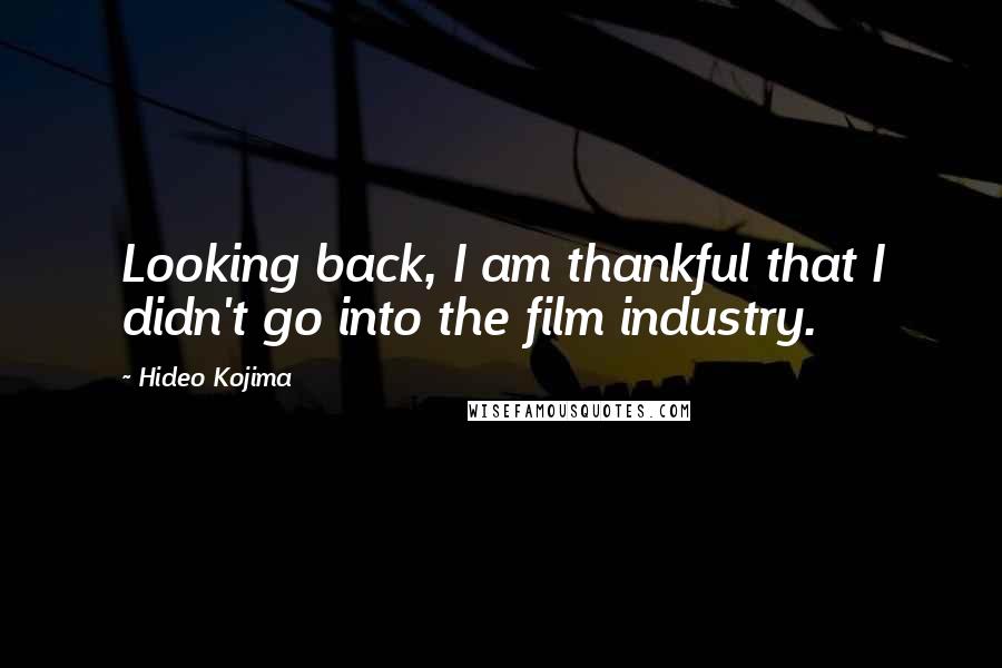 Hideo Kojima Quotes: Looking back, I am thankful that I didn't go into the film industry.