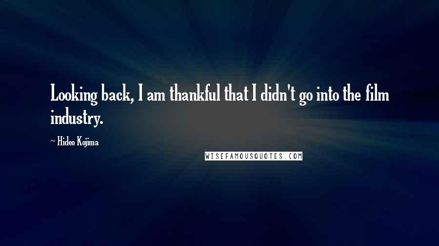 Hideo Kojima Quotes: Looking back, I am thankful that I didn't go into the film industry.