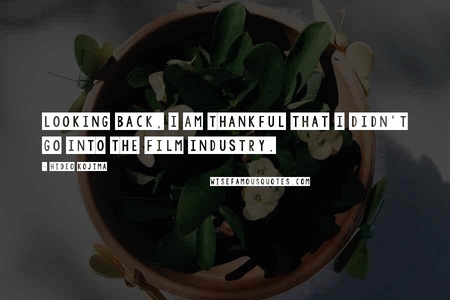 Hideo Kojima Quotes: Looking back, I am thankful that I didn't go into the film industry.