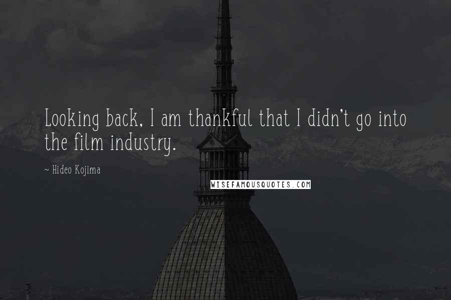 Hideo Kojima Quotes: Looking back, I am thankful that I didn't go into the film industry.