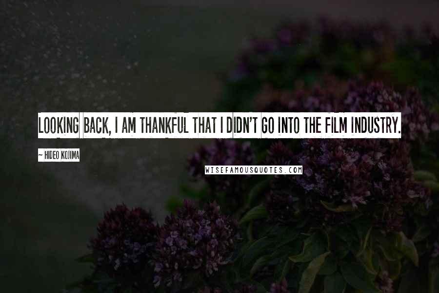 Hideo Kojima Quotes: Looking back, I am thankful that I didn't go into the film industry.