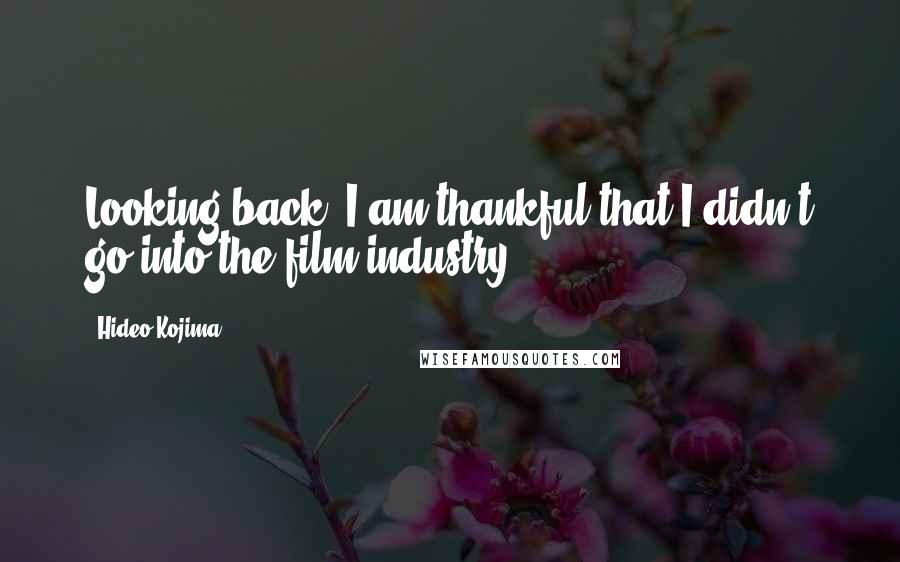 Hideo Kojima Quotes: Looking back, I am thankful that I didn't go into the film industry.