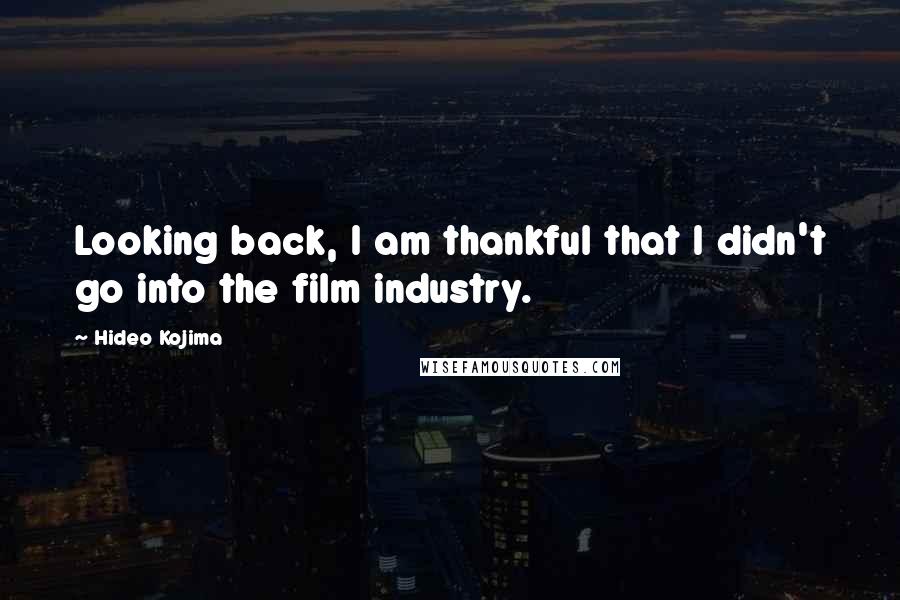 Hideo Kojima Quotes: Looking back, I am thankful that I didn't go into the film industry.