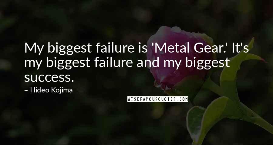 Hideo Kojima Quotes: My biggest failure is 'Metal Gear.' It's my biggest failure and my biggest success.