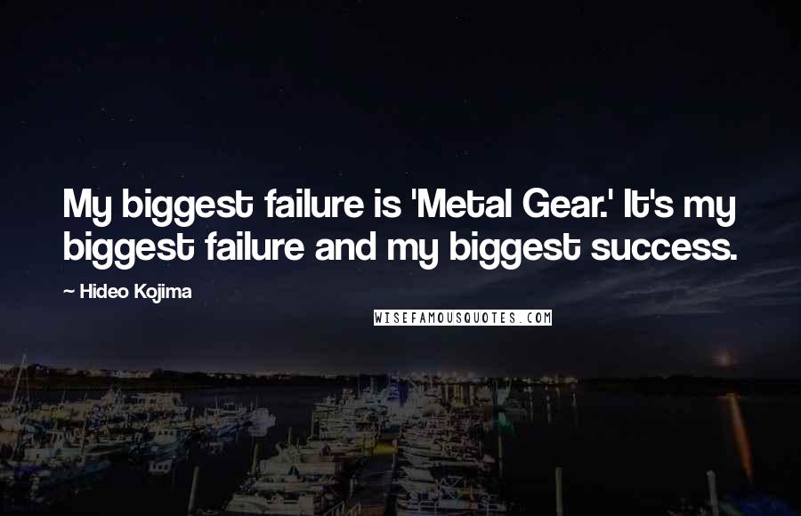 Hideo Kojima Quotes: My biggest failure is 'Metal Gear.' It's my biggest failure and my biggest success.