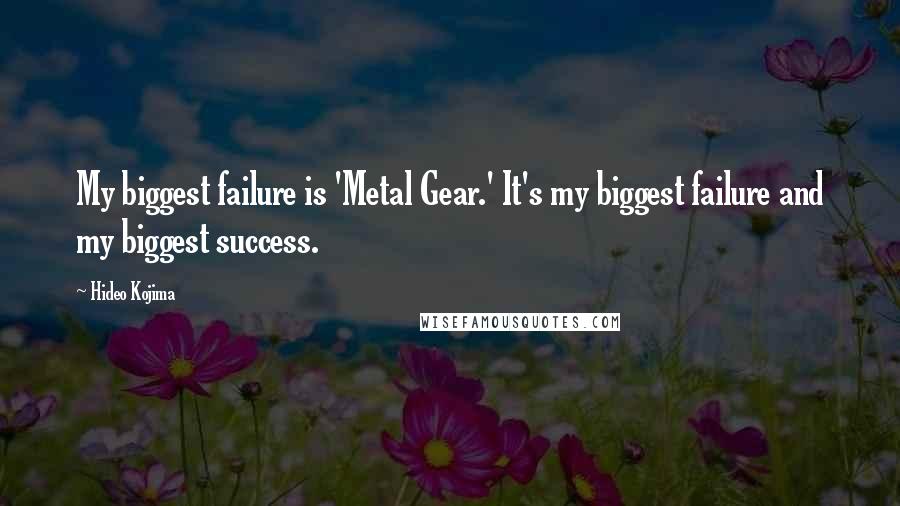 Hideo Kojima Quotes: My biggest failure is 'Metal Gear.' It's my biggest failure and my biggest success.