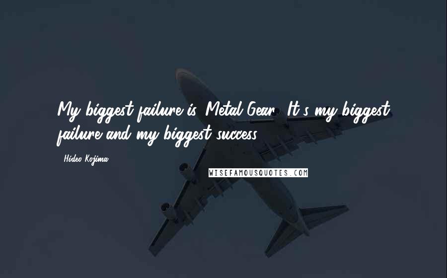 Hideo Kojima Quotes: My biggest failure is 'Metal Gear.' It's my biggest failure and my biggest success.