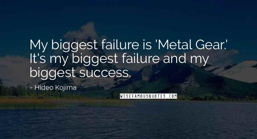 Hideo Kojima Quotes: My biggest failure is 'Metal Gear.' It's my biggest failure and my biggest success.