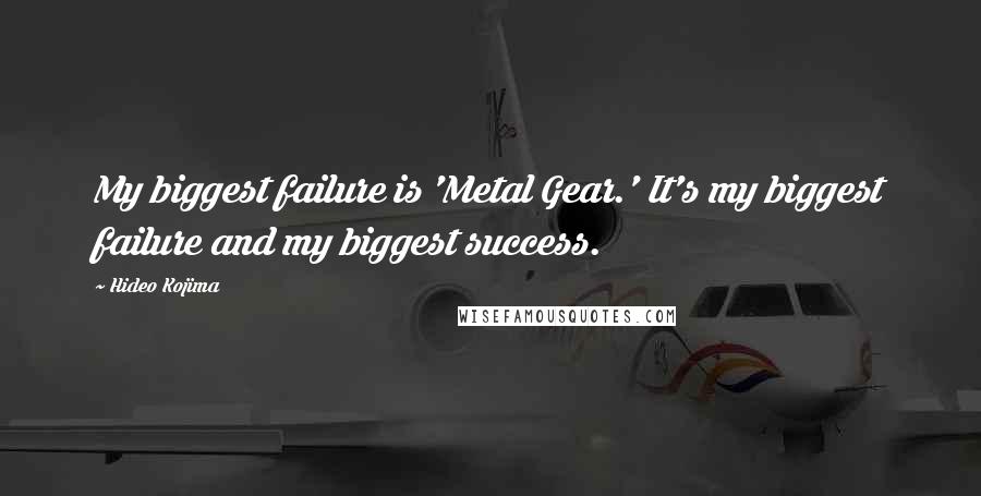 Hideo Kojima Quotes: My biggest failure is 'Metal Gear.' It's my biggest failure and my biggest success.