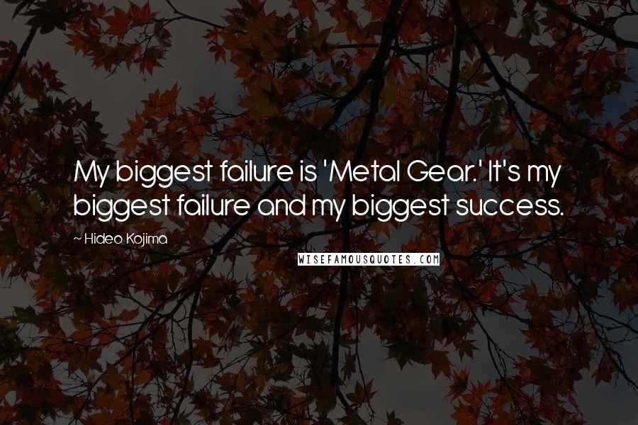 Hideo Kojima Quotes: My biggest failure is 'Metal Gear.' It's my biggest failure and my biggest success.