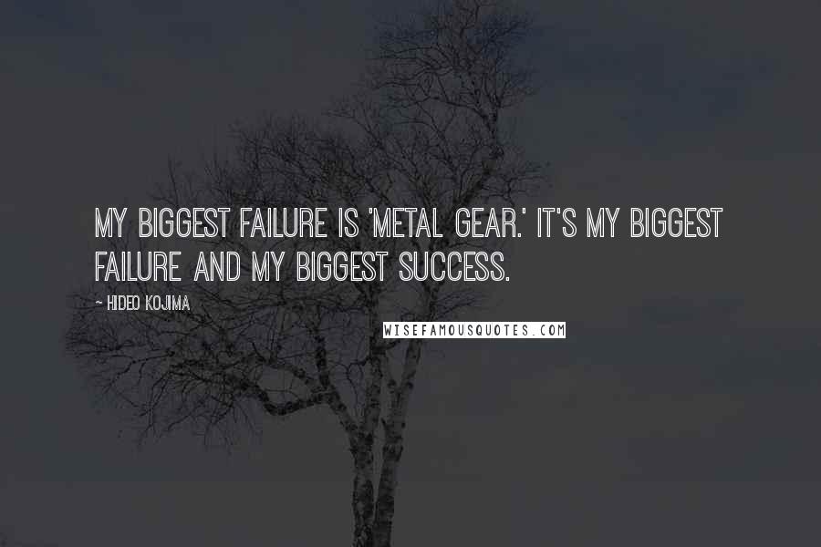 Hideo Kojima Quotes: My biggest failure is 'Metal Gear.' It's my biggest failure and my biggest success.