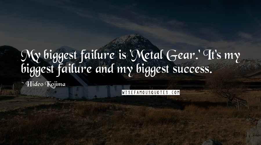 Hideo Kojima Quotes: My biggest failure is 'Metal Gear.' It's my biggest failure and my biggest success.