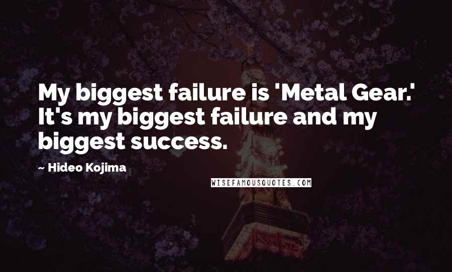 Hideo Kojima Quotes: My biggest failure is 'Metal Gear.' It's my biggest failure and my biggest success.