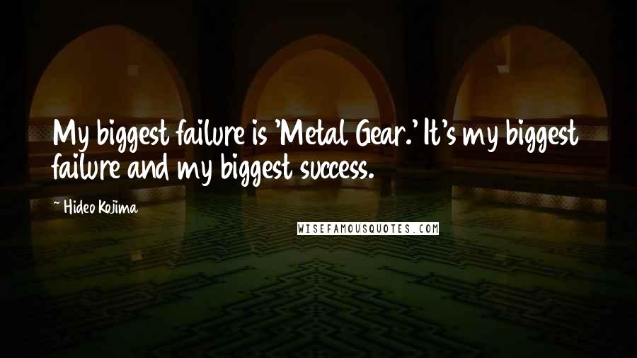 Hideo Kojima Quotes: My biggest failure is 'Metal Gear.' It's my biggest failure and my biggest success.