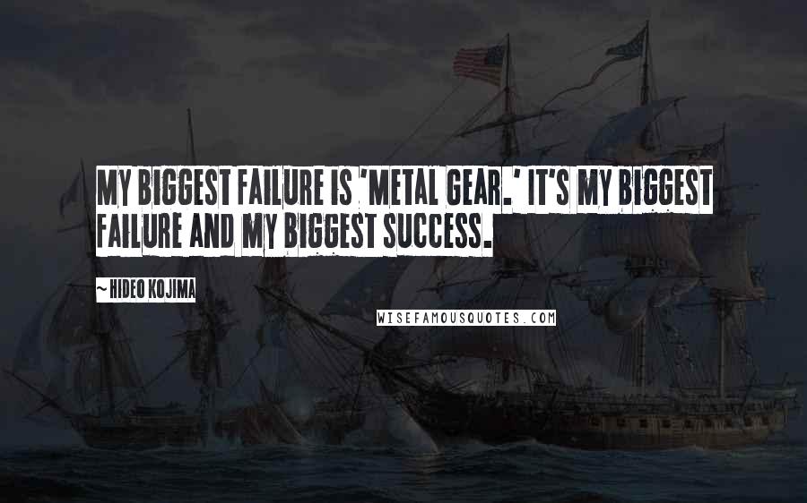 Hideo Kojima Quotes: My biggest failure is 'Metal Gear.' It's my biggest failure and my biggest success.