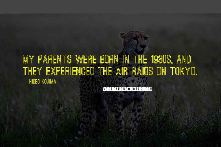 Hideo Kojima Quotes: My parents were born in the 1930s, and they experienced the air raids on Tokyo.