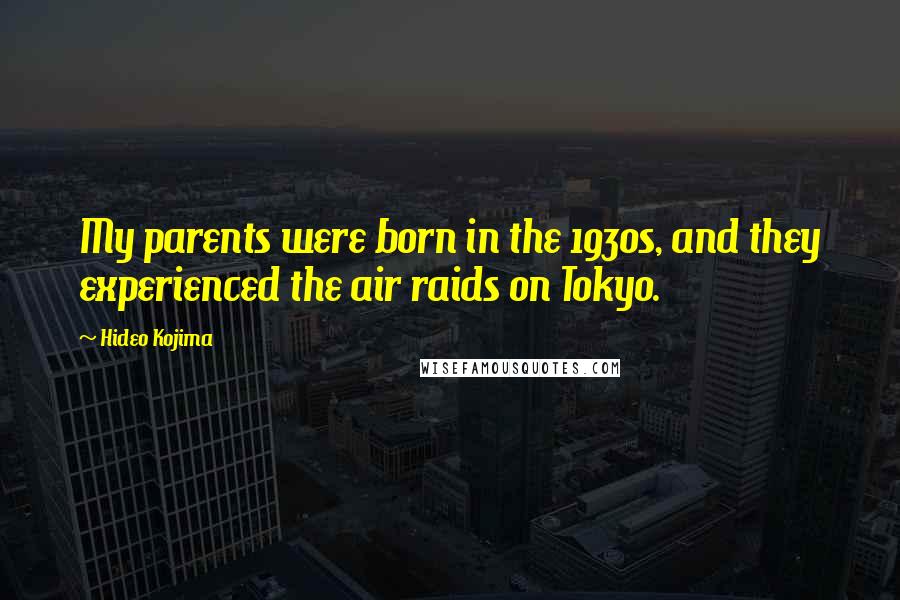 Hideo Kojima Quotes: My parents were born in the 1930s, and they experienced the air raids on Tokyo.