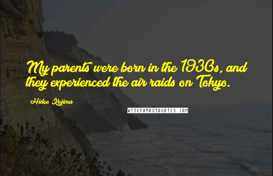 Hideo Kojima Quotes: My parents were born in the 1930s, and they experienced the air raids on Tokyo.