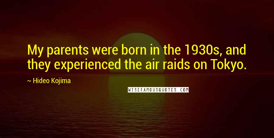 Hideo Kojima Quotes: My parents were born in the 1930s, and they experienced the air raids on Tokyo.