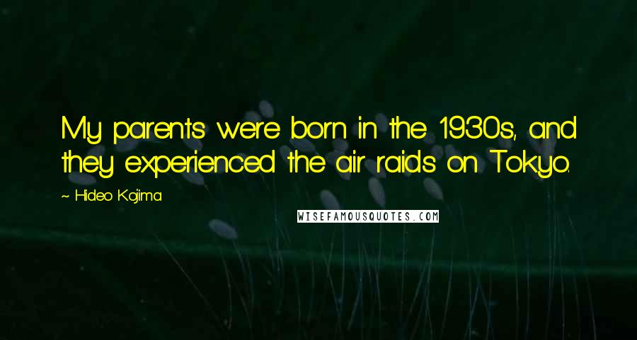 Hideo Kojima Quotes: My parents were born in the 1930s, and they experienced the air raids on Tokyo.