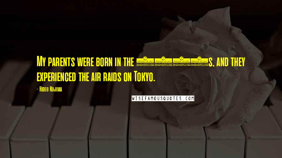 Hideo Kojima Quotes: My parents were born in the 1930s, and they experienced the air raids on Tokyo.