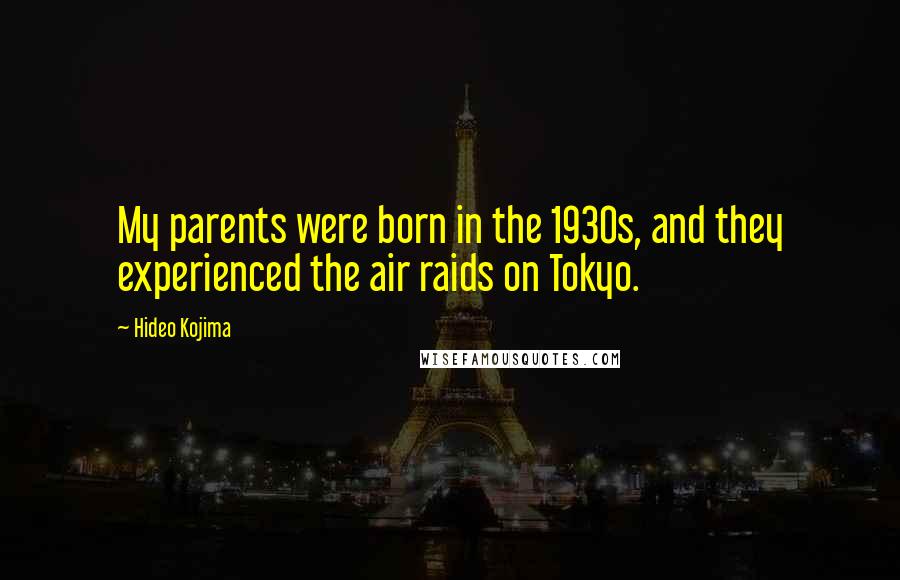 Hideo Kojima Quotes: My parents were born in the 1930s, and they experienced the air raids on Tokyo.