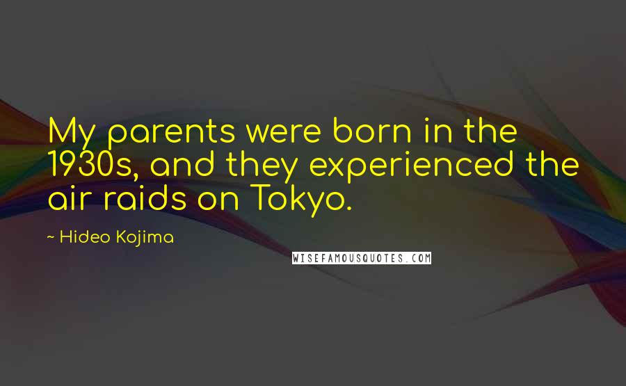 Hideo Kojima Quotes: My parents were born in the 1930s, and they experienced the air raids on Tokyo.