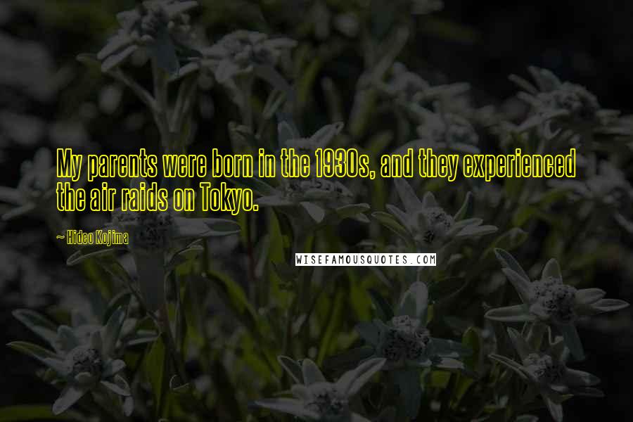 Hideo Kojima Quotes: My parents were born in the 1930s, and they experienced the air raids on Tokyo.