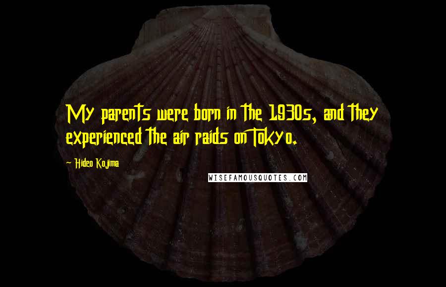 Hideo Kojima Quotes: My parents were born in the 1930s, and they experienced the air raids on Tokyo.