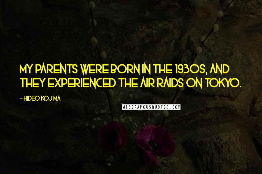 Hideo Kojima Quotes: My parents were born in the 1930s, and they experienced the air raids on Tokyo.