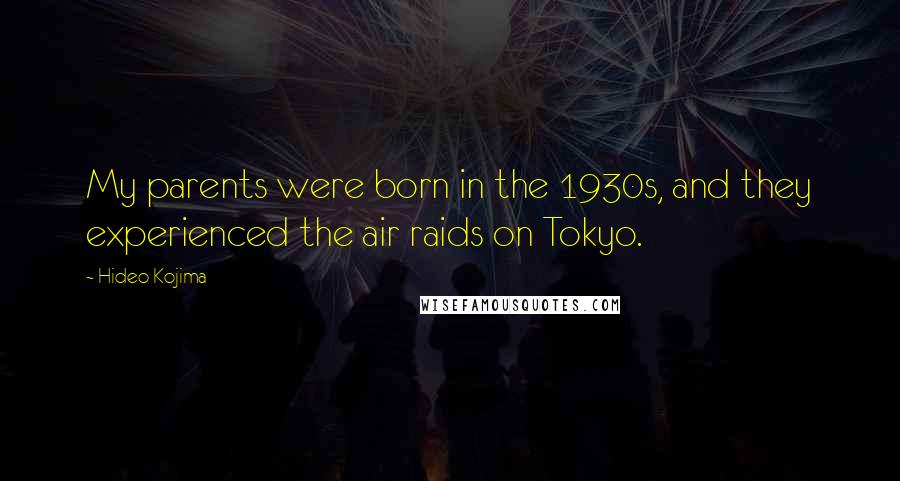 Hideo Kojima Quotes: My parents were born in the 1930s, and they experienced the air raids on Tokyo.