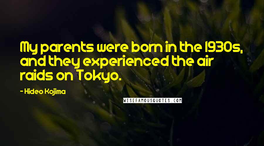 Hideo Kojima Quotes: My parents were born in the 1930s, and they experienced the air raids on Tokyo.