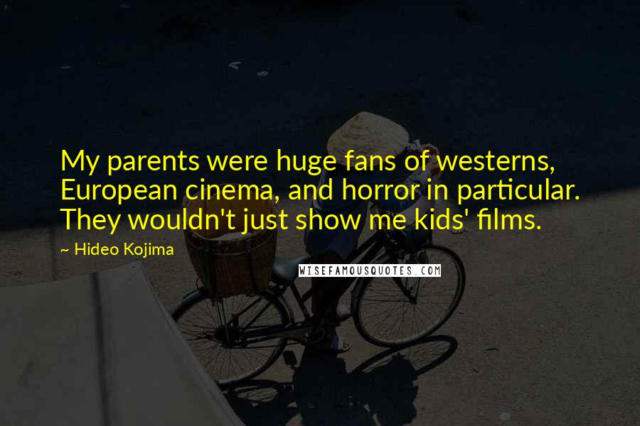 Hideo Kojima Quotes: My parents were huge fans of westerns, European cinema, and horror in particular. They wouldn't just show me kids' films.