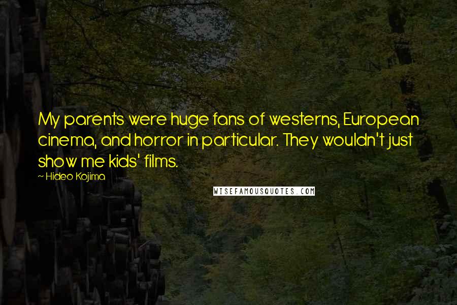 Hideo Kojima Quotes: My parents were huge fans of westerns, European cinema, and horror in particular. They wouldn't just show me kids' films.