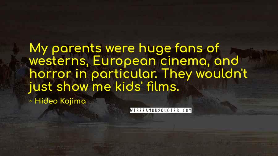 Hideo Kojima Quotes: My parents were huge fans of westerns, European cinema, and horror in particular. They wouldn't just show me kids' films.