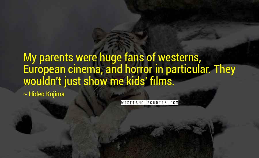 Hideo Kojima Quotes: My parents were huge fans of westerns, European cinema, and horror in particular. They wouldn't just show me kids' films.