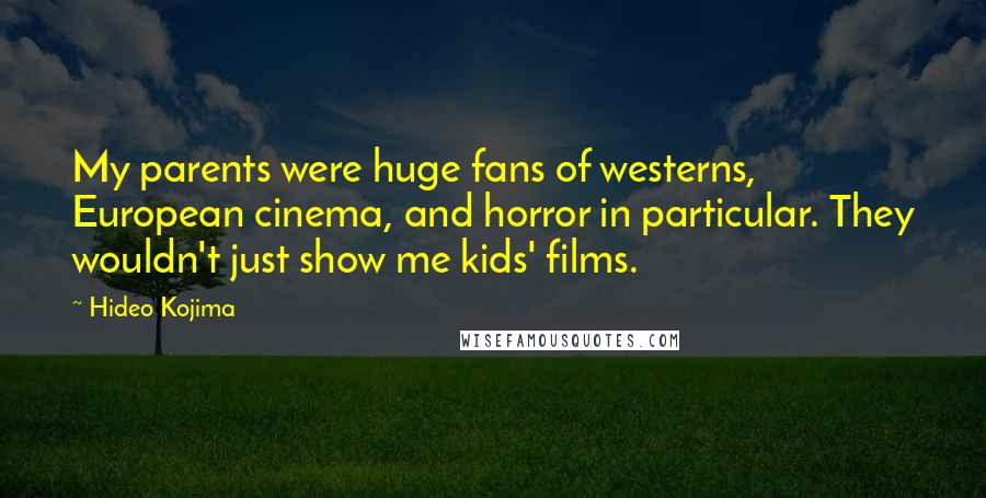 Hideo Kojima Quotes: My parents were huge fans of westerns, European cinema, and horror in particular. They wouldn't just show me kids' films.