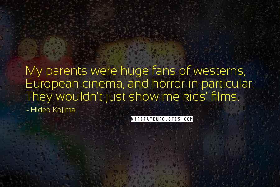 Hideo Kojima Quotes: My parents were huge fans of westerns, European cinema, and horror in particular. They wouldn't just show me kids' films.