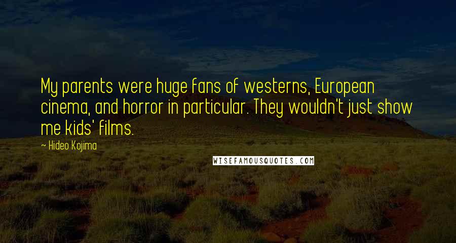 Hideo Kojima Quotes: My parents were huge fans of westerns, European cinema, and horror in particular. They wouldn't just show me kids' films.