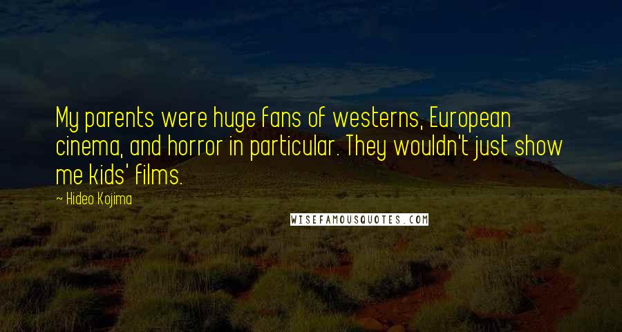 Hideo Kojima Quotes: My parents were huge fans of westerns, European cinema, and horror in particular. They wouldn't just show me kids' films.