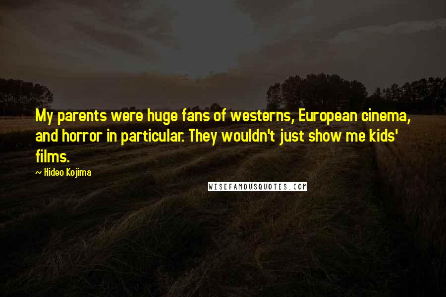 Hideo Kojima Quotes: My parents were huge fans of westerns, European cinema, and horror in particular. They wouldn't just show me kids' films.