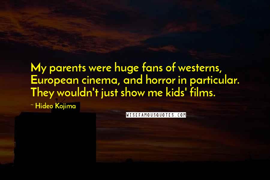 Hideo Kojima Quotes: My parents were huge fans of westerns, European cinema, and horror in particular. They wouldn't just show me kids' films.