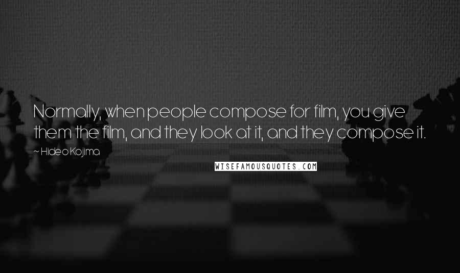 Hideo Kojima Quotes: Normally, when people compose for film, you give them the film, and they look at it, and they compose it.